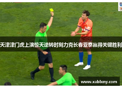 天津津门虎上演惊天逆转时刻力克长春亚泰赢得关键胜利