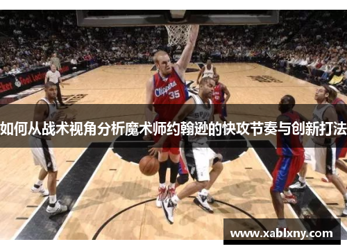 如何从战术视角分析魔术师约翰逊的快攻节奏与创新打法