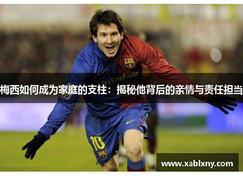 梅西如何成为家庭的支柱：揭秘他背后的亲情与责任担当