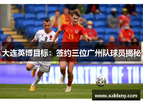 大连英博目标：签约三位广州队球员揭秘