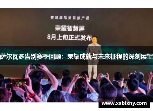 萨尔瓦多告别赛季回顾：荣耀成就与未来征程的深刻展望