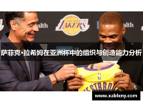 萨菲克·拉希姆在亚洲杯中的组织与创造能力分析