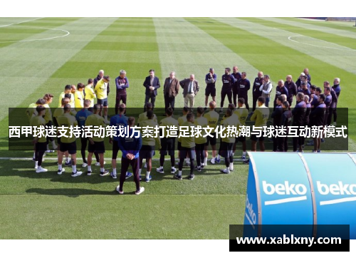西甲球迷支持活动策划方案打造足球文化热潮与球迷互动新模式