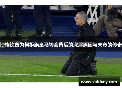 博格坎普为何拒绝皇马转会背后的深层原因与未竟的传奇
