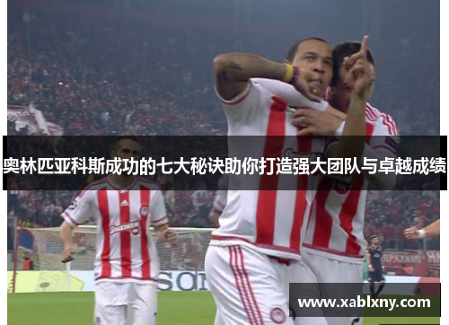 奥林匹亚科斯成功的七大秘诀助你打造强大团队与卓越成绩