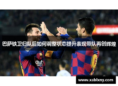 巴萨铁卫归队后如何调整状态提升表现带队再创辉煌
